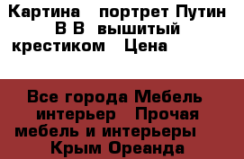 Картина - портрет Путин В.В. вышитый крестиком › Цена ­ 15 000 - Все города Мебель, интерьер » Прочая мебель и интерьеры   . Крым,Ореанда